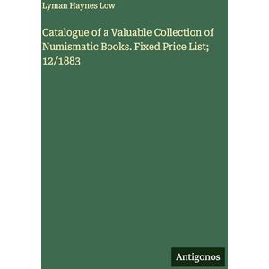 Low, Lyman Haynes Catalogue of a Valuable Collection of Numismatic Books. Fixed Price List; 12/1883 Low, Lyman Haynes Catalogue of a Valuable Collection of Numismatic Books. Fixed Price List; 12/1883