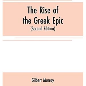 Murray, Gilbert The rise of the Greek epic: being a course of lectures delivered at Harvard University (Second Edition) Murray, Gilbert The rise of the Greek epic: being a course of lectures delivered at Harvard University (Second Edition)