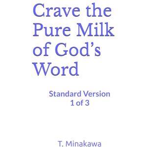 Minakawa, T. Crave the Pure Milk of God’s Word: Standard Version 1 of 3 (Crave the Pure Milk of God’s Word 9000) Minakawa, T. Crave the Pure Milk of God’s Word: Standard Version 1 of 3 (Crave the Pure Milk of God’s Word 9000)