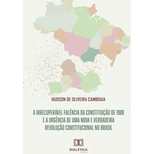 Cambraia, Hudson de Oliveira A irrecuperável falência da Constituição de 1988 e a urgência de uma nova e verdadeira revolução Constitucional no Brasil Cambraia, Hudson de Oliveira A irrecuperável falência da Constituição de 1988 e a urgência de uma nova e verdadeira revolução Constitucional no Brasil