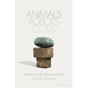Keane, Webb Animals, Robots, Gods: Adventures in the Moral Imagination Keane, Webb Animals, Robots, Gods: Adventures in the Moral Imagination