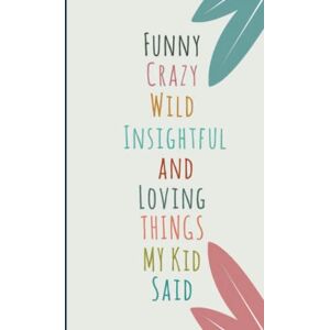 BLOG, ASFAH Funny Crazy Wild Insightful and Loving Things My Kid Said: Cute Journal to Preserve All Memorable Things Your Children Say A Parents' Journal of ... Quotes Memory book 120 Pages, 6x9 inches BLOG, ASFAH Funny Crazy Wild Insightful and Loving Things My Kid Said: Cute Journal to Preserve All Memorable Things Your Children Say A Parents' Journal of ... Quotes Memory book 120 Pages, 6x9 inches