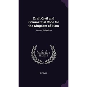 Draft Civil and Commercial Code for the Kingdom of Siam: Book on Obligations Draft Civil and Commercial Code for the Kingdom of Siam: Book on Obligations