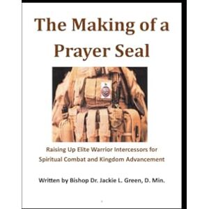GREEN D.MIN., DR. JACKIE l. THE MAKING OF A PRAYER SEAL: RAISING UP ELITE WARRIOR INTERCESSORS FOR SPIRITUAL COMBAT AND KINGDOM ADVANCEMENT GREEN D.MIN., DR. JACKIE l. THE MAKING OF A PRAYER SEAL: RAISING UP ELITE WARRIOR INTERCESSORS FOR SPIRITUAL COMBAT AND KINGDOM ADVANCEMENT