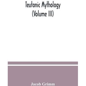 Grimm, Jacob Teutonic mythology (Volume III) Grimm, Jacob Teutonic mythology (Volume III)