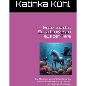 Kühl, Katinka Hope und das Schattenwesen aus der Tiefe: Eine Mut-mach-Geschichte für Menschen, die mit einer Krebserkrankung kämpfen, aber auch für alle anderen. Kühl, Katinka Hope und das Schattenwesen aus der Tiefe: Eine Mut-mach-Geschichte für Menschen, die mit einer Krebserkrankung kämpfen, aber auch für alle anderen.