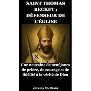 Davis, Jeremy M. SAINT THOMAS BECKET : DÉFENSEUR DE L'ÉGLISE: Une neuvaine de neuf jours de prière, de courage et de fidélité à la vérité de Dieu Davis, Jeremy M. SAINT THOMAS BECKET : DÉFENSEUR DE L'ÉGLISE: Une neuvaine de neuf jours de prière, de courage et de fidélité à la vérité de Dieu
