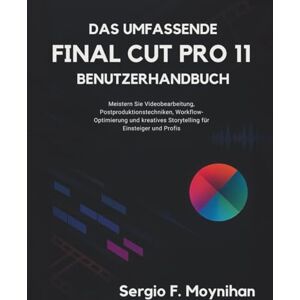 F. Moynihan, Sergio Das Umfassende Final Cut Pro 11 Benutzerhandbuch: Meistern Sie Videobearbeitung, Postproduktionstechniken, Workflow-Optimierung und kreatives Storytelling für Einsteiger und Profis F. Moynihan, Sergio Das Umfassende Final Cut Pro 11 Benutzerhandbuch: Meistern Sie Videobearbeitung, Postproduktionstechniken, Workflow-Optimierung und kreatives Storytelling für Einsteiger und Profis