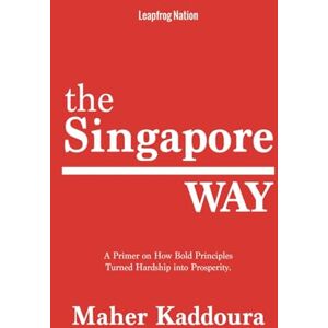 Kaddoura, Maher The Singapore Way: A Primer on How Bold Principles Turned Hardship into Prosperity Kaddoura, Maher The Singapore Way: A Primer on How Bold Principles Turned Hardship into Prosperity