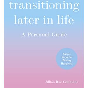 Celentano, Jillian Transitioning Later in Life: A Personal Guide Celentano, Jillian Transitioning Later in Life: A Personal Guide