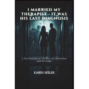 SEILER, KARIN I MARRIED MY THERAPIST IT WAS HIS LAST DIAGNOSIS: A Psychological Thriller of Obsession and Revenge SEILER, KARIN I MARRIED MY THERAPIST IT WAS HIS LAST DIAGNOSIS: A Psychological Thriller of Obsession and Revenge