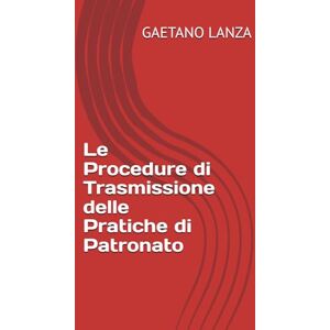 LANZA, GAETANO Le Procedure di Trasmissione delle Pratiche di Patronato LANZA, GAETANO Le Procedure di Trasmissione delle Pratiche di Patronato