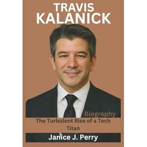 J. Perry, Janice Travis Kalanick Biography: The Turbulent Rise of a Tech Titan J. Perry, Janice Travis Kalanick Biography: The Turbulent Rise of a Tech Titan