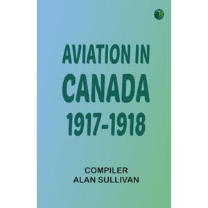 Compiler: Alan Sullivan Aviation in Canada 1917-1918 Compiler: Alan Sullivan Aviation in Canada 1917-1918