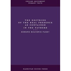 Pusey, E B The Doctrine of the Real Presence as Contained in the Fathers Pusey, E B The Doctrine of the Real Presence as Contained in the Fathers