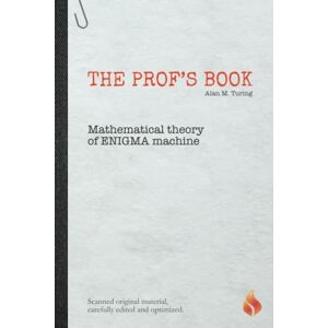 Jordans, B. P. The Prof's Book of Alan M. Turing Mathematical Theory of ENIGMA Machine: Scanned original material, carefully edited and optimized. Jordans, B. P. The Prof's Book of Alan M. Turing Mathematical Theory of ENIGMA Machine: Scanned original material, carefully edited and optimized.