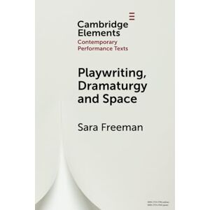 Freeman, Sara Playwriting, Dramaturgy and Space (Elements in Contemporary Performance Texts) Freeman, Sara Playwriting, Dramaturgy and Space (Elements in Contemporary Performance Texts)