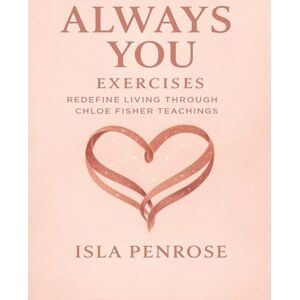 Penrose, Isla Always You Exercises: Redefine Living through Chloe Fisher Teachings Penrose, Isla Always You Exercises: Redefine Living through Chloe Fisher Teachings