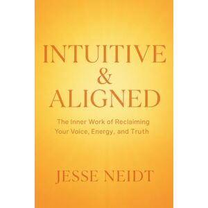 Neidt, Jesse INTUITIVE & ALIGNED: The Inner Work of Reclaiming Your Voice, Energy, and Truth Neidt, Jesse INTUITIVE & ALIGNED: The Inner Work of Reclaiming Your Voice, Energy, and Truth