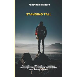 Blizzard, Jonathan STANDING TALL: Inspirational & Motivational Messages Offering You Hope, Strength & Comfort in Your Healing Process Blizzard, Jonathan STANDING TALL: Inspirational & Motivational Messages Offering You Hope, Strength & Comfort in Your Healing Process