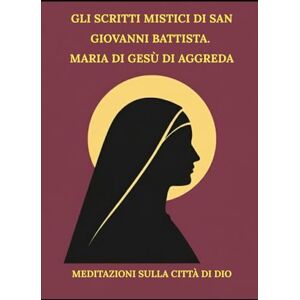 Kizito OSA, Fr. Paul H. Gli scritti mistici di San Giovanni Battista. Maria di Gesù di Aggreda: Meditazioni sulla Città di Dio Kizito OSA, Fr. Paul H. Gli scritti mistici di San Giovanni Battista. Maria di Gesù di Aggreda: Meditazioni sulla Città di Dio