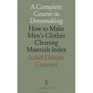 Isabel Denyse, Conover A Complete Course in Dressmaking: How to Make Men's Clothes Cleaning Materials Index Isabel Denyse, Conover A Complete Course in Dressmaking: How to Make Men's Clothes Cleaning Materials Index