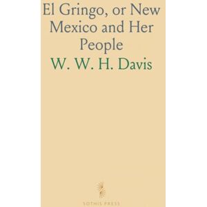 W. W. H., Davis El Gringo, or New Mexico and Her People W. W. H., Davis El Gringo, or New Mexico and Her People