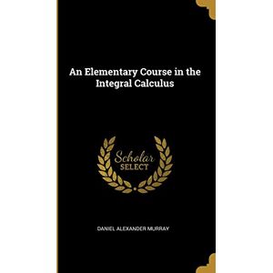 Murray, Daniel Alexander An Elementary Course in the Integral Calculus Murray, Daniel Alexander An Elementary Course in the Integral Calculus