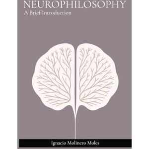 Molinero Moles, Ignacio Neurophilosophy: A Brief Introduction Molinero Moles, Ignacio Neurophilosophy: A Brief Introduction