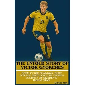 Klay, Carlos THE UNTOLD STORY OF VICTOR GYOKERES: Born in the Shadows, Built for the Spotlight-The Unseen Journey of Sweden’s Rising Star Klay, Carlos THE UNTOLD STORY OF VICTOR GYOKERES: Born in the Shadows, Built for the Spotlight-The Unseen Journey of Sweden’s Rising Star