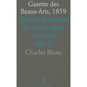 Charles, Blanc Gazette des Beaux-Arts, 1859: Courrier Européen de l'Art Et de la Curiosité Charles, Blanc Gazette des Beaux-Arts, 1859: Courrier Européen de l'Art Et de la Curiosité