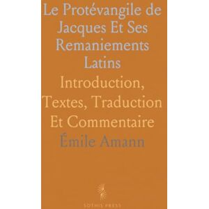 Émile, Amann Le Protévangile de Jacques Et Ses Remaniements Latins: Introduction, Textes, Traduction Et Commentaire Émile, Amann Le Protévangile de Jacques Et Ses Remaniements Latins: Introduction, Textes, Traduction Et Commentaire