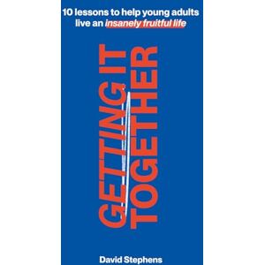 Stephens, David Getting It Together: 10 Lessons to Help Young Adults Live an Insanely Fruitful Life Stephens, David Getting It Together: 10 Lessons to Help Young Adults Live an Insanely Fruitful Life