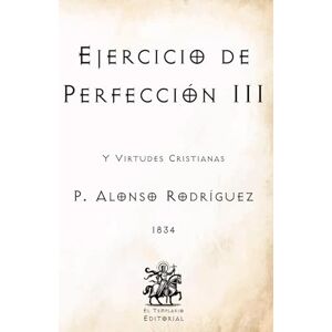 Rodríguez, P. Alonso Ejercicio de Perfección III: Y Virtudes Cristianas (Facsímil de 1834) (Clásicos Católicos de El Templario Editorial) Rodríguez, P. Alonso Ejercicio de Perfección III: Y Virtudes Cristianas (Facsímil de 1834) (Clásicos Católicos de El Templario Editorial)