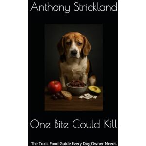 Strickland, Anthony One Bite Could Kill: The Toxic Food Guide Every Dog Owner Needs Strickland, Anthony One Bite Could Kill: The Toxic Food Guide Every Dog Owner Needs
