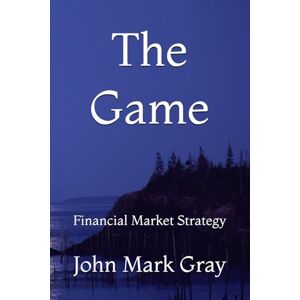 Gray, John Mark The Game: Financial Market Strategy Gray, John Mark The Game: Financial Market Strategy