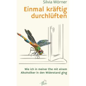 Wörner, Silvia Einmal kräftig durchlüften: Wie ich in meiner Ehe mit einem Alkoholiker in den Widerstand ging Wörner, Silvia Einmal kräftig durchlüften: Wie ich in meiner Ehe mit einem Alkoholiker in den Widerstand ging