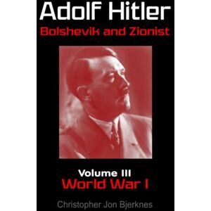 Bjerknes, Christopher Jon Adolf Hitler Bolshevik and Zionist Volume III World War I Second Edition Bjerknes, Christopher Jon Adolf Hitler Bolshevik and Zionist Volume III World War I Second Edition