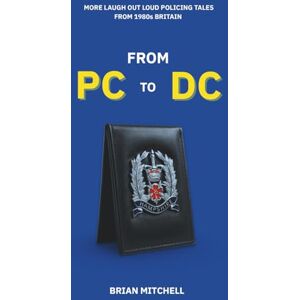 Mitchell, Brian FROM PC TO DC: More Laugh Out Loud Policing Tales from1980s Britain Mitchell, Brian FROM PC TO DC: More Laugh Out Loud Policing Tales from1980s Britain