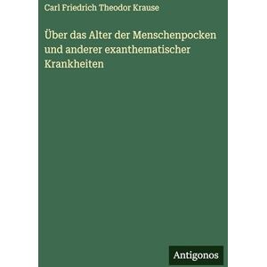 Krause, Carl Friedrich Theodor Über das Alter der Menschenpocken und anderer exanthematischer Krankheiten Krause, Carl Friedrich Theodor Über das Alter der Menschenpocken und anderer exanthematischer Krankheiten