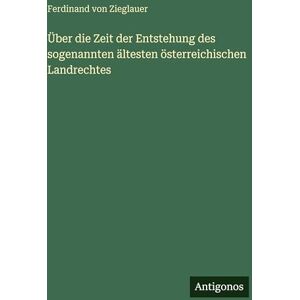 Zieglauer, Ferdinand Von Über die Zeit der Entstehung des sogenannten ältesten österreichischen Landrechtes Zieglauer, Ferdinand Von Über die Zeit der Entstehung des sogenannten ältesten österreichischen Landrechtes