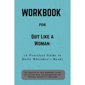 Morgan, Casey Workbook For Quit Like a Woman: A Practical Guide to Holly Whitaker’s Book Morgan, Casey Workbook For Quit Like a Woman: A Practical Guide to Holly Whitaker’s Book