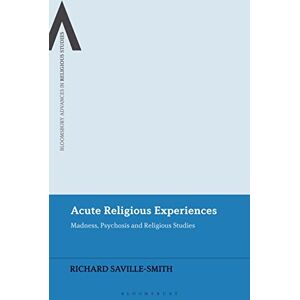 Saville-Smith, Richard Acute Religious Experiences: Madness, Psychosis and Religious Studies (Bloomsbury Advances in Religious Studies) Saville-Smith, Richard Acute Religious Experiences: Madness, Psychosis and Religious Studies (Bloomsbury Advances in Religious Studies)