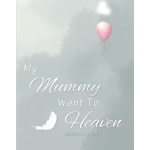 Hunt, Angela My Mummy Went to Heaven: Helping Children Navigate the Stages of Grief Through Simple and Honest Language and Powerful Illustrations Hunt, Angela My Mummy Went to Heaven: Helping Children Navigate the Stages of Grief Through Simple and Honest Language and Powerful Illustrations