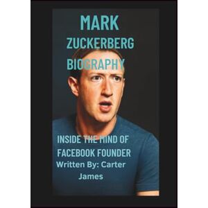 JAMES, CARTER MARK ZUCKERBERG BIOGRAPHY: inside the mind of facebook founder JAMES, CARTER MARK ZUCKERBERG BIOGRAPHY: inside the mind of facebook founder