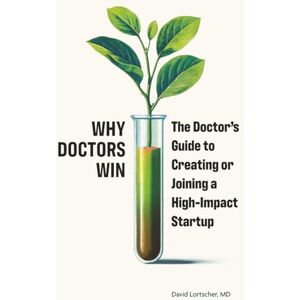 Lortscher MD, David Why Doctors Win: The Doctor's Guide to Creating or Joining a High-Impact Startup Lortscher MD, David Why Doctors Win: The Doctor's Guide to Creating or Joining a High-Impact Startup