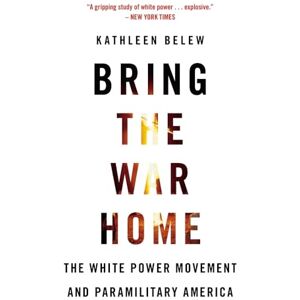 Belew, Kathleen Bring the War Home: The White Power Movement and Paramilitary America Belew, Kathleen Bring the War Home: The White Power Movement and Paramilitary America