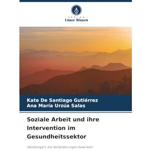De Santiago Gutiérrez, Kate Soziale Arbeit und ihre Intervention im Gesundheitssektor: Handlungen, die Veränderungen bewirken De Santiago Gutiérrez, Kate Soziale Arbeit und ihre Intervention im Gesundheitssektor: Handlungen, die Veränderungen bewirken