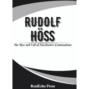 Press, RealEcho RUDOLF HÖSS: Architect of the Final Solution: The Rise and Fall of Auschwitz’s Commandant Press, RealEcho RUDOLF HÖSS: Architect of the Final Solution: The Rise and Fall of Auschwitz’s Commandant