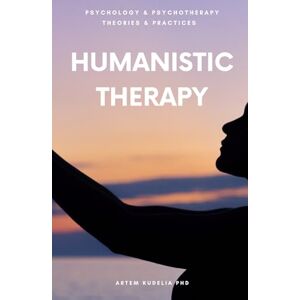 Kudelia PhD, Artem Humanistic Therapy: From Crisis to Self-Actualization (Psychology and Psychotherapy: Theories and Practices) Kudelia PhD, Artem Humanistic Therapy: From Crisis to Self-Actualization (Psychology and Psychotherapy: Theories and Practices)